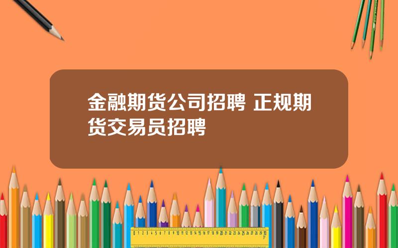 金融期货公司招聘 正规期货交易员招聘